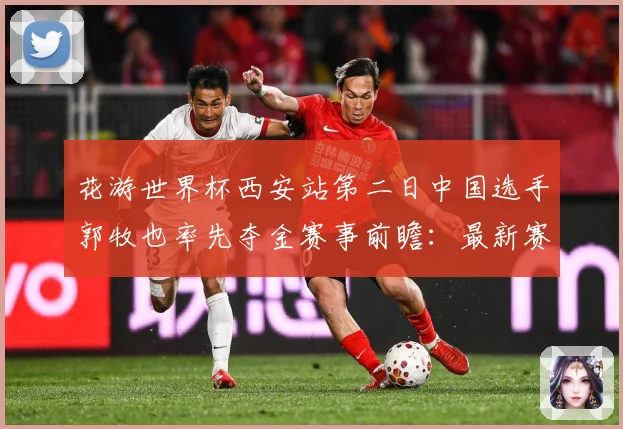 花游世界杯西安站第二日中国选手郭牧也率先夺金赛事前瞻：最新赛事动态与深度分析