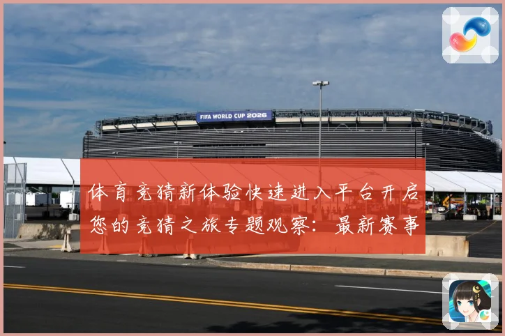 体育竞猜新体验快速进入平台开启您的竞猜之旅专题观察：最新赛事动态与深度分析