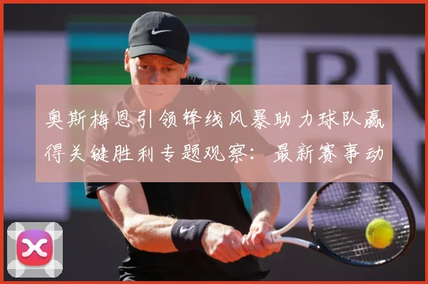 奥斯梅恩引领锋线风暴助力球队赢得关键胜利专题观察：最新赛事动态与深度分析