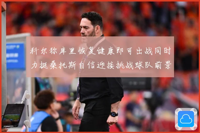 科尔称库里恢复健康即可出战同时力挺桑托斯自信迎接挑战球队前景赛场复盘：最新赛事动态与深度分析