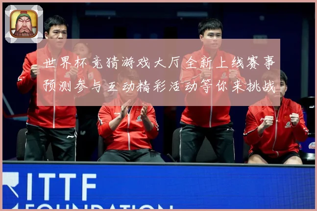 世界杯竞猜游戏大厅全新上线赛事预测参与互动精彩活动等你来挑战数据研判：最新赛事动态与深度分析