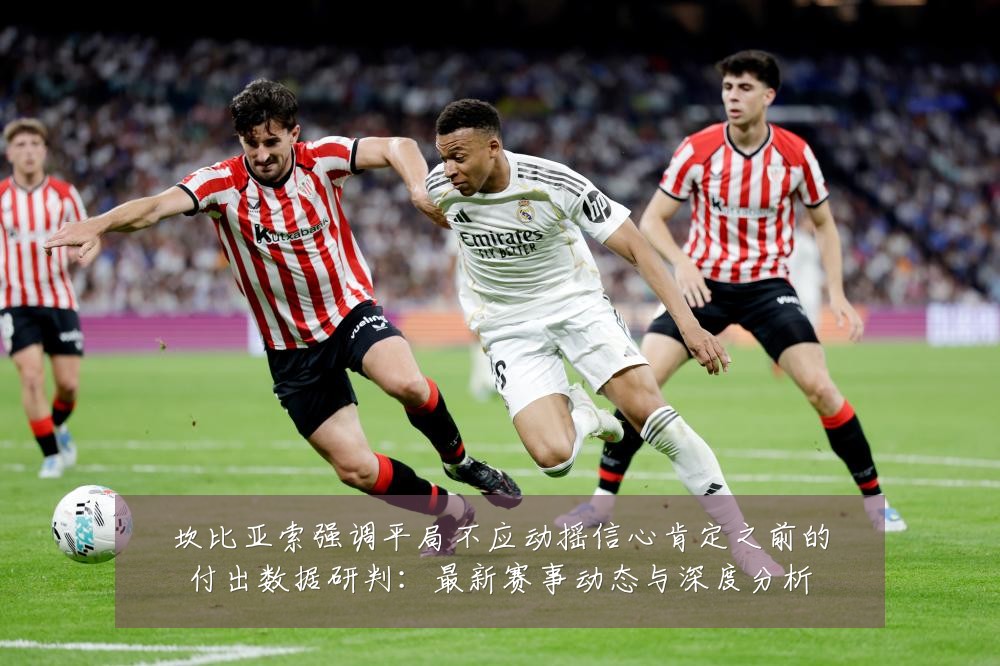 坎比亚索强调平局不应动摇信心肯定之前的付出数据研判:最新赛事动态与深度分析
