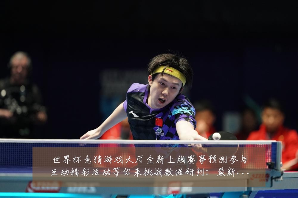 世界杯竞猜游戏大厅全新上线赛事预测参与互动精彩活动等你来挑战数据研判:最新赛事动态与深度分析