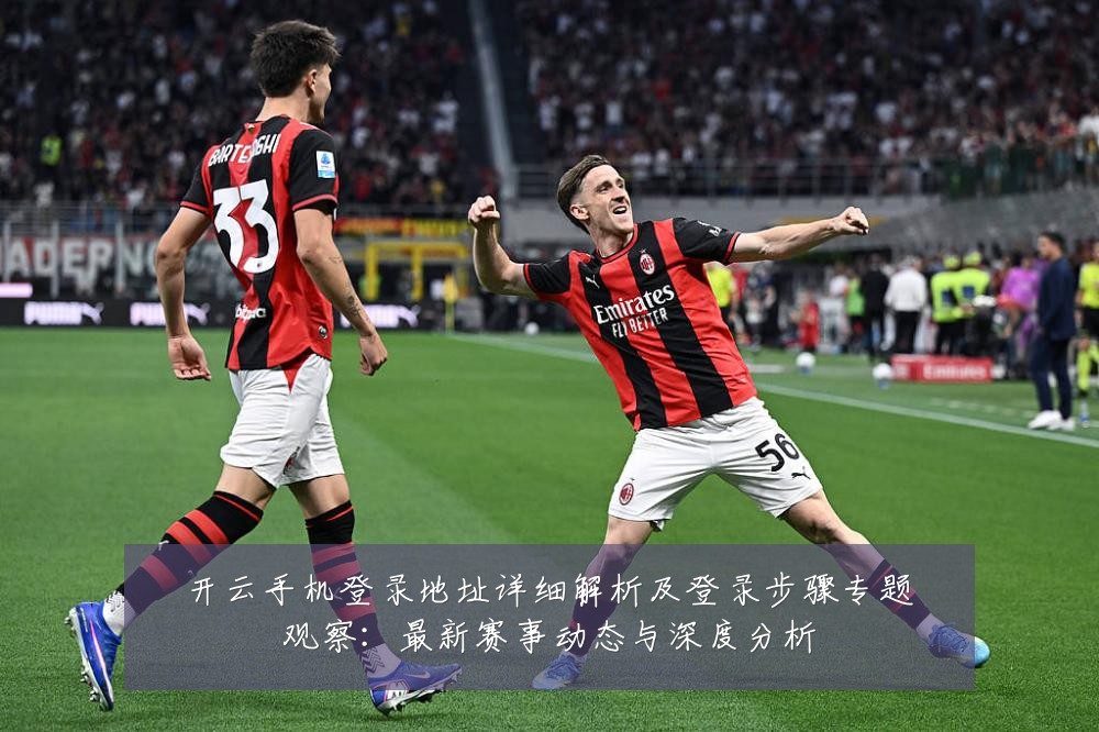 开云手机登录地址详细解析及登录步骤专题观察:最新赛事动态与深度分析