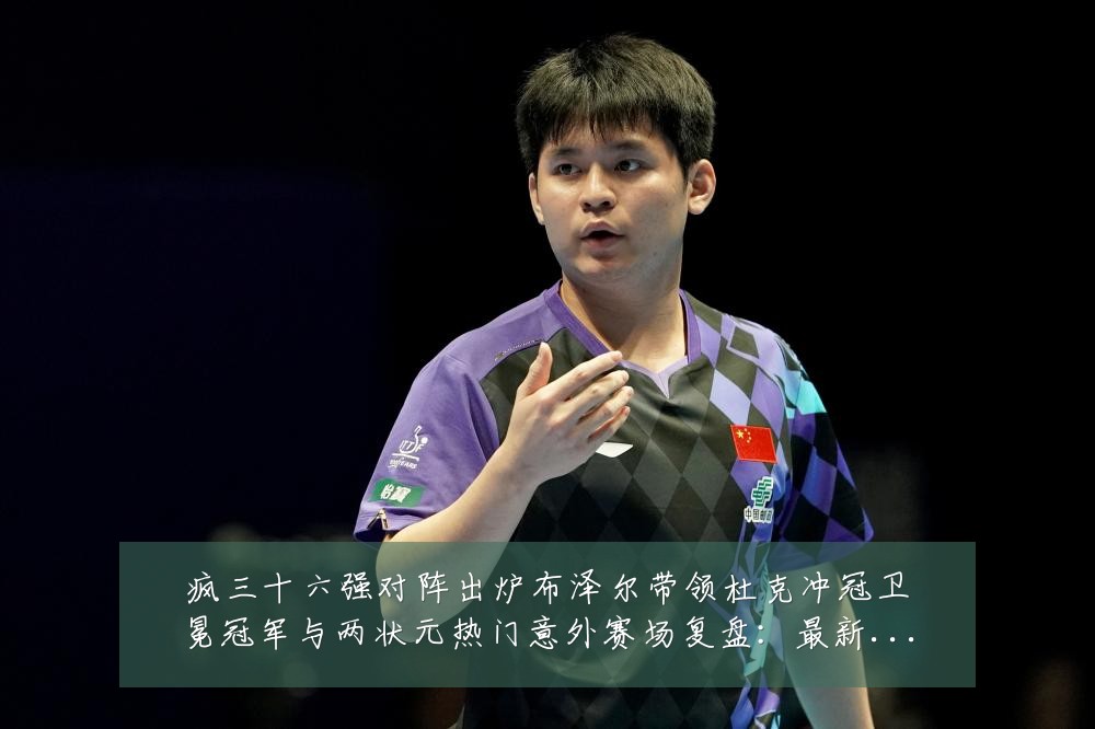 疯三十六强对阵出炉布泽尔带领杜克冲冠卫冕冠军与两状元热门意外赛场复盘:最新赛事动态与深度分析