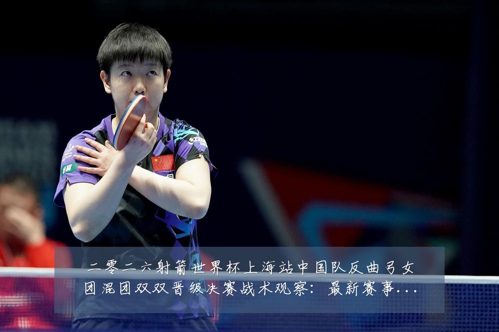 二零二六射箭世界杯上海站中国队反曲弓女团混团双双晋级决赛战术观察:最新赛事动态与深度分析